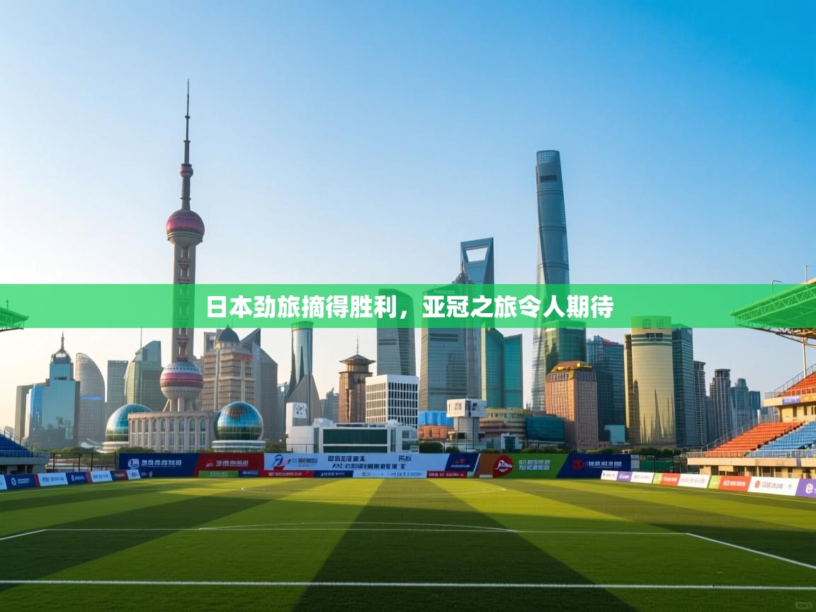 蓝鲸体育直播-日本劲旅摘得胜利，亚冠之旅令人期待