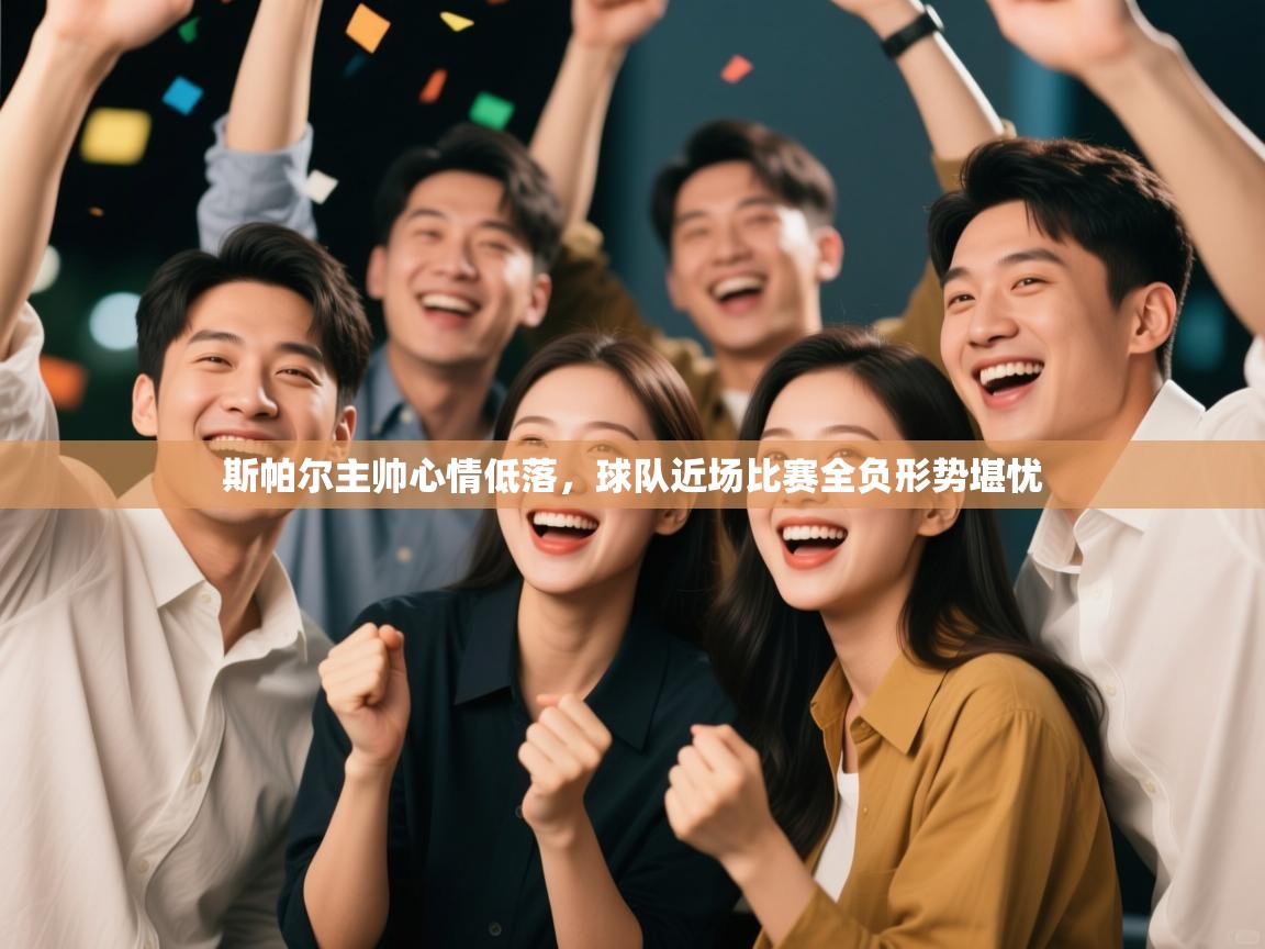 蓝鲸体育app电脑版下载-斯帕尔主帅心情低落，球队近场比赛全负形势堪忧