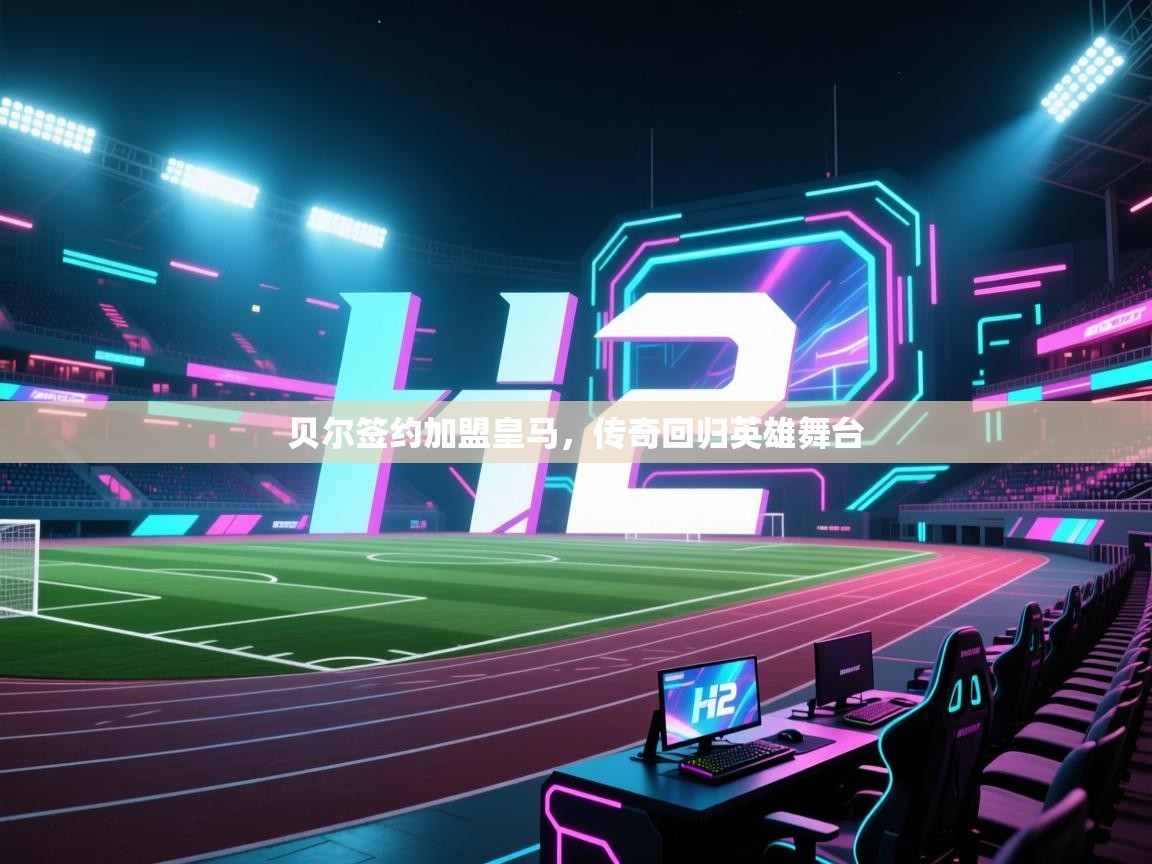 蓝鲸体育直播在线观看免费版-贝尔签约加盟皇马，传奇回归英雄舞台  第4张