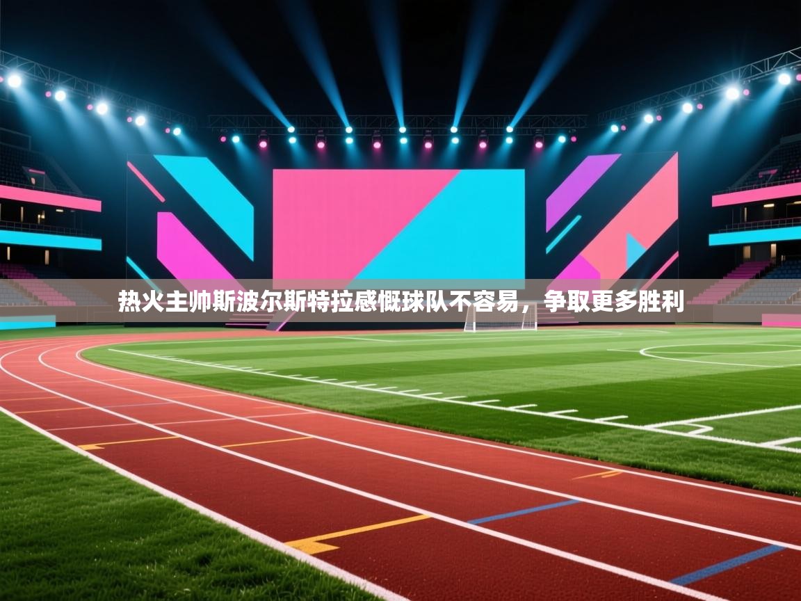 蓝鲸体育在线直播观看-热火主帅斯波尔斯特拉感慨球队不容易，争取更多胜利  第1张