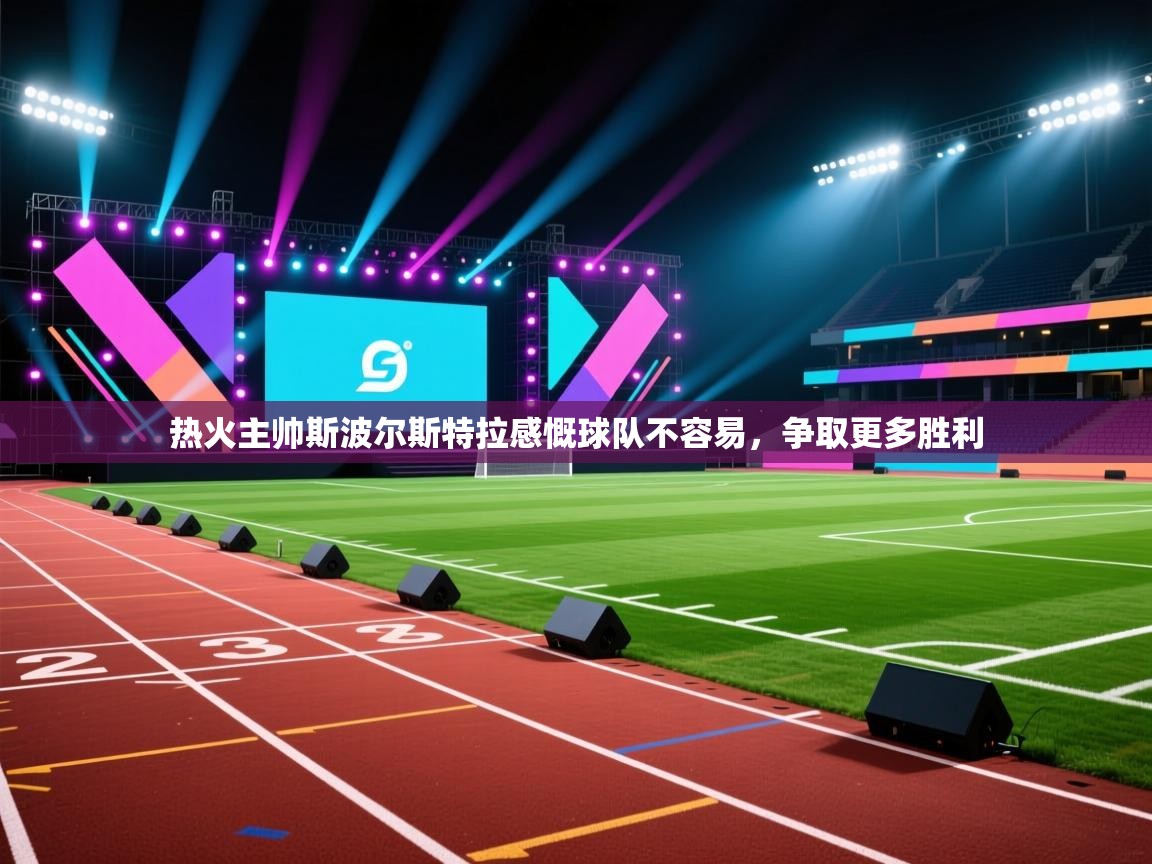 蓝鲸体育在线直播观看-热火主帅斯波尔斯特拉感慨球队不容易，争取更多胜利  第2张