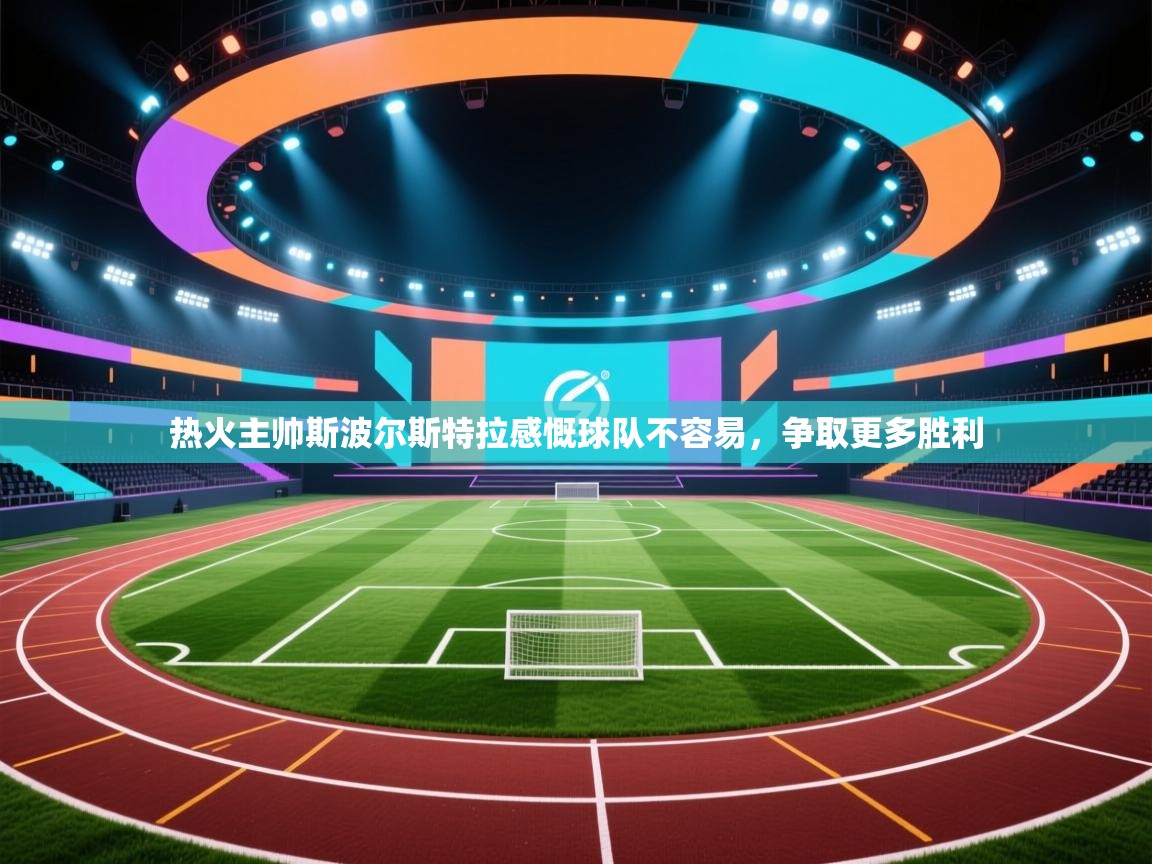 蓝鲸体育在线直播观看-热火主帅斯波尔斯特拉感慨球队不容易，争取更多胜利  第4张