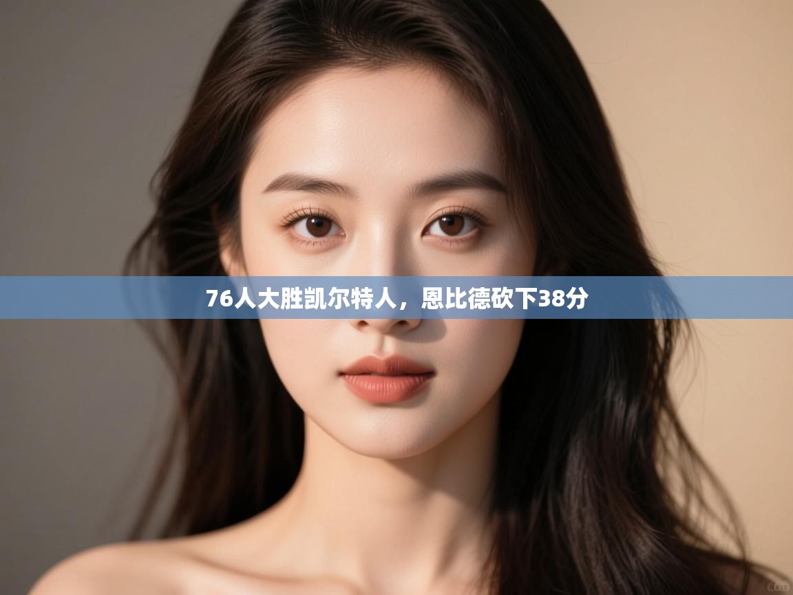 蓝鲸体育足球直播在线观看-76人大胜凯尔特人,恩比德砍下38分 第1张