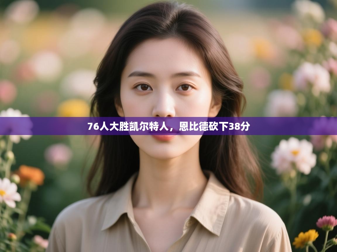 蓝鲸体育足球直播在线观看-76人大胜凯尔特人,恩比德砍下38分 第2张