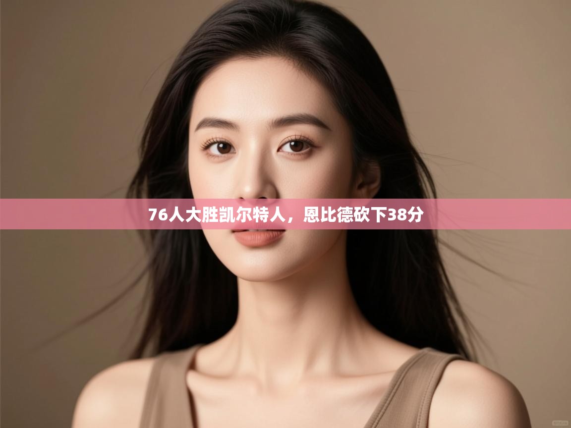 蓝鲸体育足球直播在线观看-76人大胜凯尔特人,恩比德砍下38分 第3张