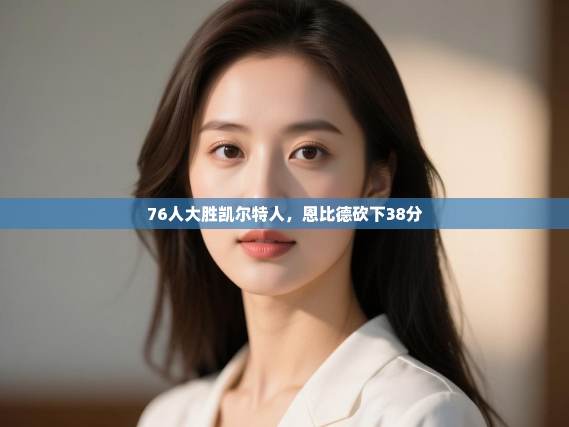 蓝鲸体育足球直播在线观看-76人大胜凯尔特人,恩比德砍下38分 第4张