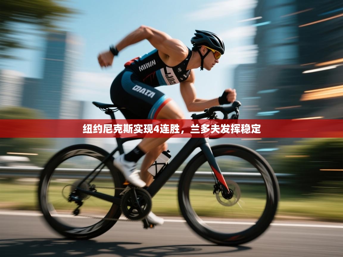 蓝鲸体育app安卓版-纽约尼克斯实现4连胜，兰多夫发挥稳定