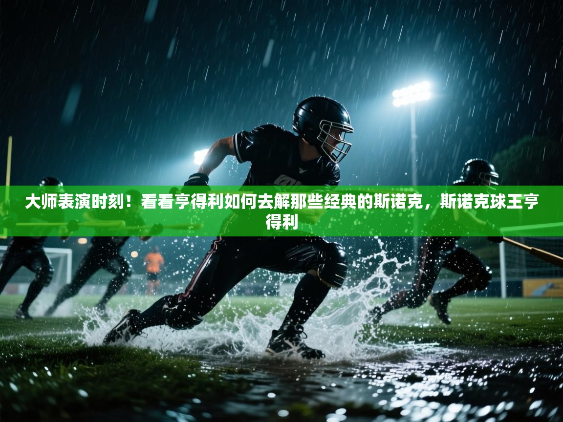 鲸蓝体育-大师表演时刻！看看亨得利如何去解那些经典的斯诺克，斯诺克球王亨得利