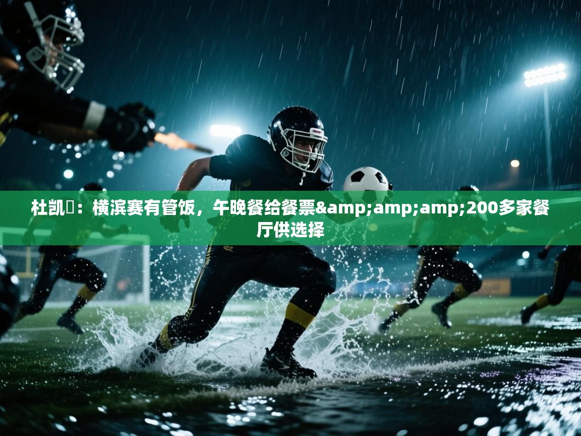 蓝鲸体育直播在线观看-杜凯琹:横滨赛有管饭,午晚餐给餐票&200多家餐厅供选择 第3张