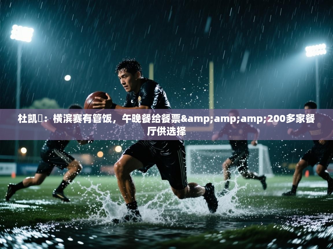 蓝鲸体育直播在线观看-杜凯琹:横滨赛有管饭,午晚餐给餐票&200多家餐厅供选择 第4张