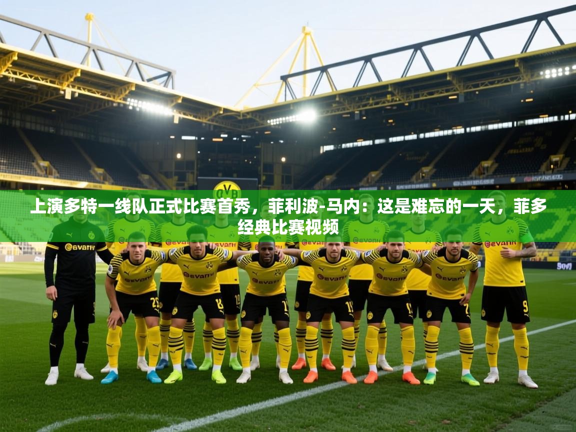 蓝鲸体育官网-上演多特一线队正式比赛首秀,菲利波-马内:这是难忘的一天,菲多经典比赛视频 第4张