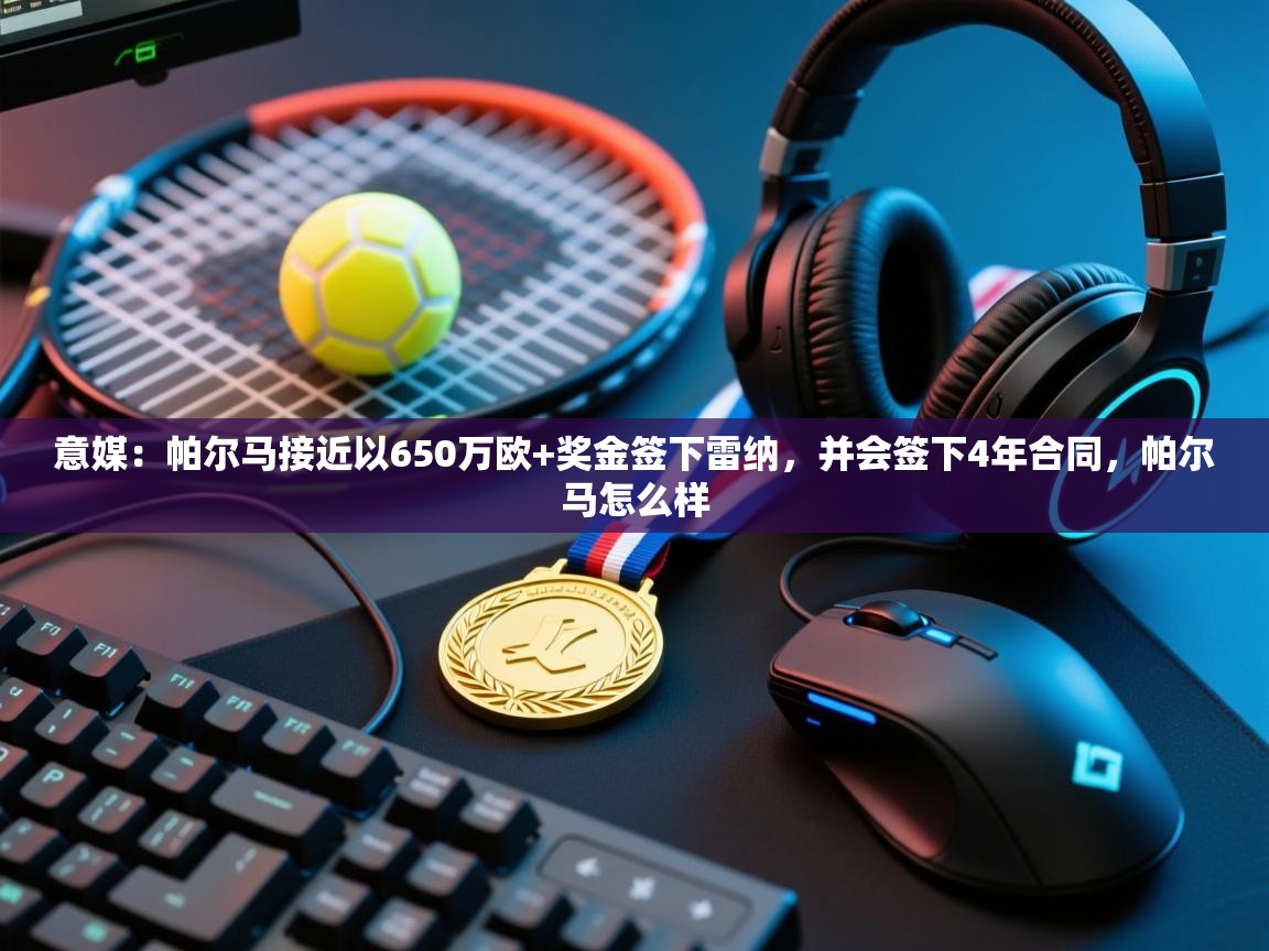 蓝鲸体育appios-意媒：帕尔马接近以650万欧+奖金签下雷纳，并会签下4年合同，帕尔马怎么样  第4张