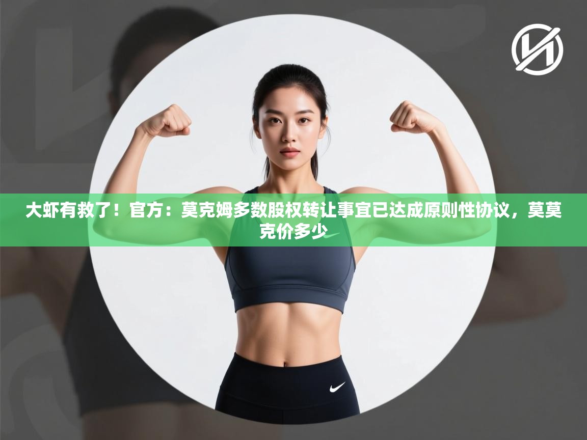 蓝鲸体育app电脑-大虾有救了!官方:莫克姆多数股权转让事宜已达成原则性协议,莫莫克价多少 第1张