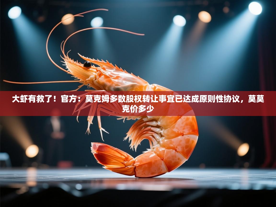 蓝鲸体育app电脑-大虾有救了!官方:莫克姆多数股权转让事宜已达成原则性协议,莫莫克价多少 第2张