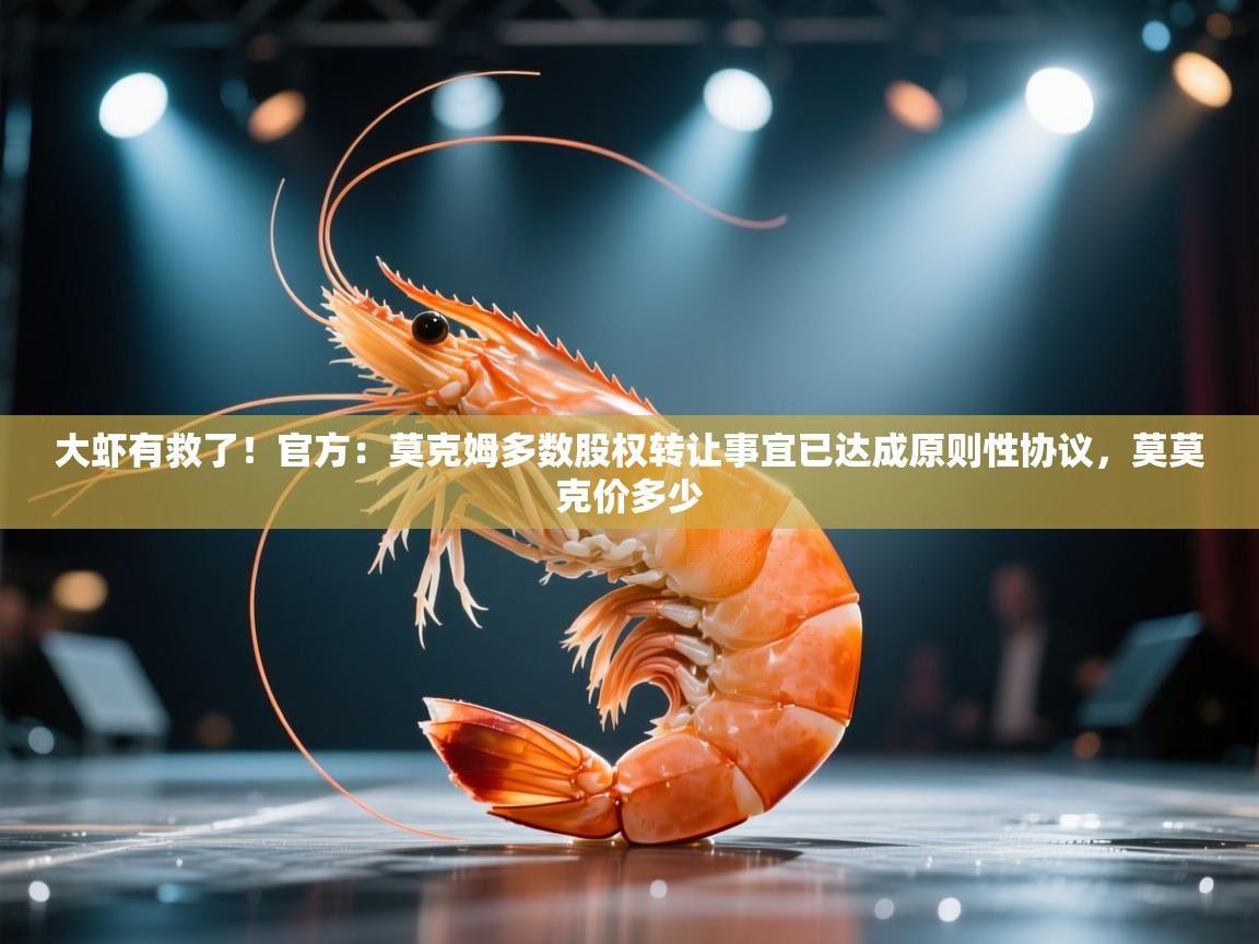 蓝鲸体育app电脑-大虾有救了!官方:莫克姆多数股权转让事宜已达成原则性协议,莫莫克价多少 第3张