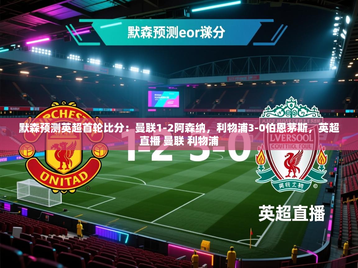 蓝鲸体育app下载官网-默森预测英超首轮比分:曼联1-2阿森纳,利物浦3-0伯恩茅斯,英超直播 曼联 利物浦 第1张
