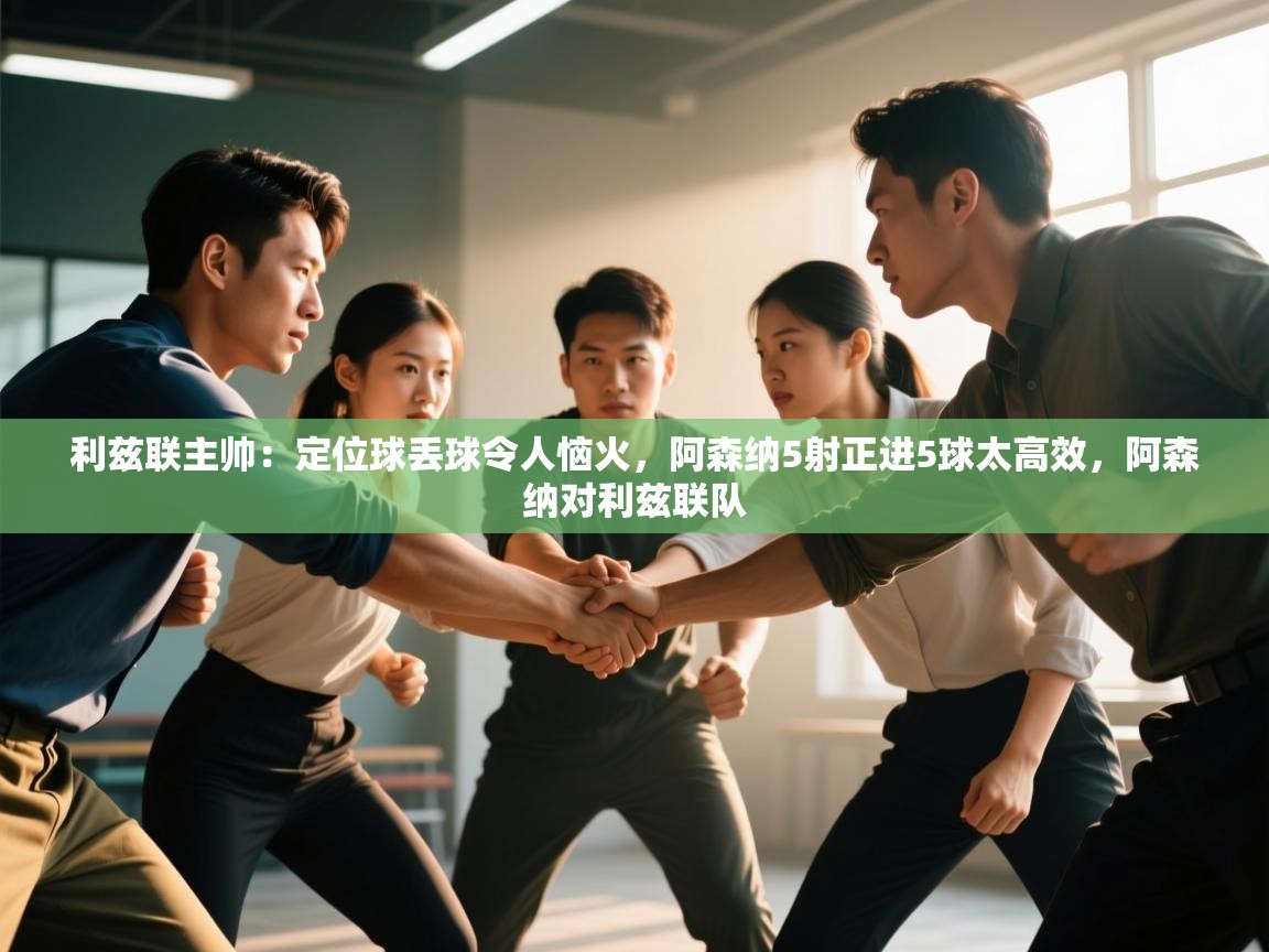 鲸蓝体育官网-利兹联主帅:定位球丢球令人恼火,阿森纳5射正进5球太高效,阿森纳对利兹联队 第4张