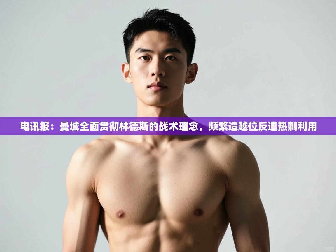 蓝鲸体育直播电脑版-电讯报:曼城全面贯彻林德斯的战术理念,频繁造越位反遭热刺利用 第1张