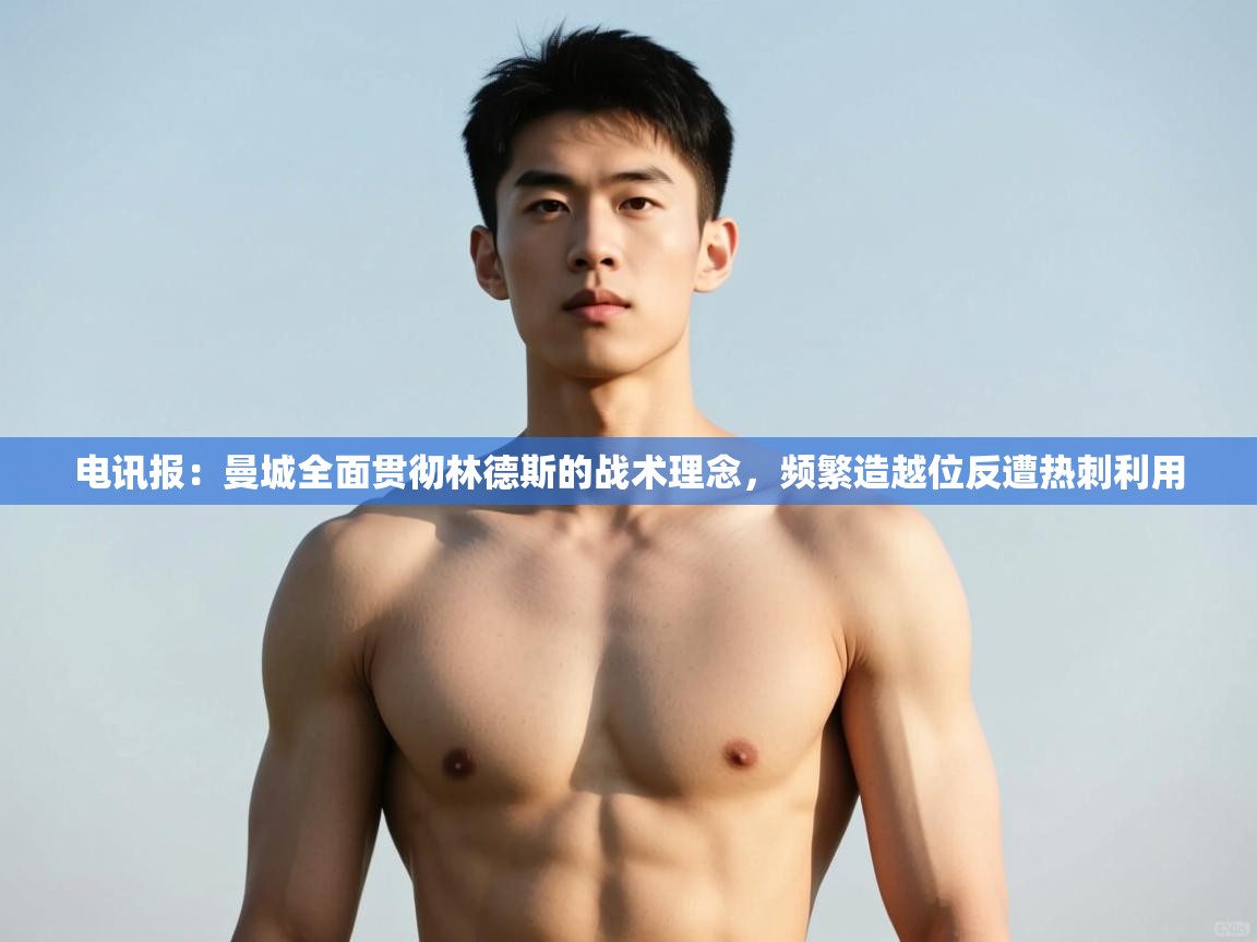 蓝鲸体育直播电脑版-电讯报:曼城全面贯彻林德斯的战术理念,频繁造越位反遭热刺利用 第2张