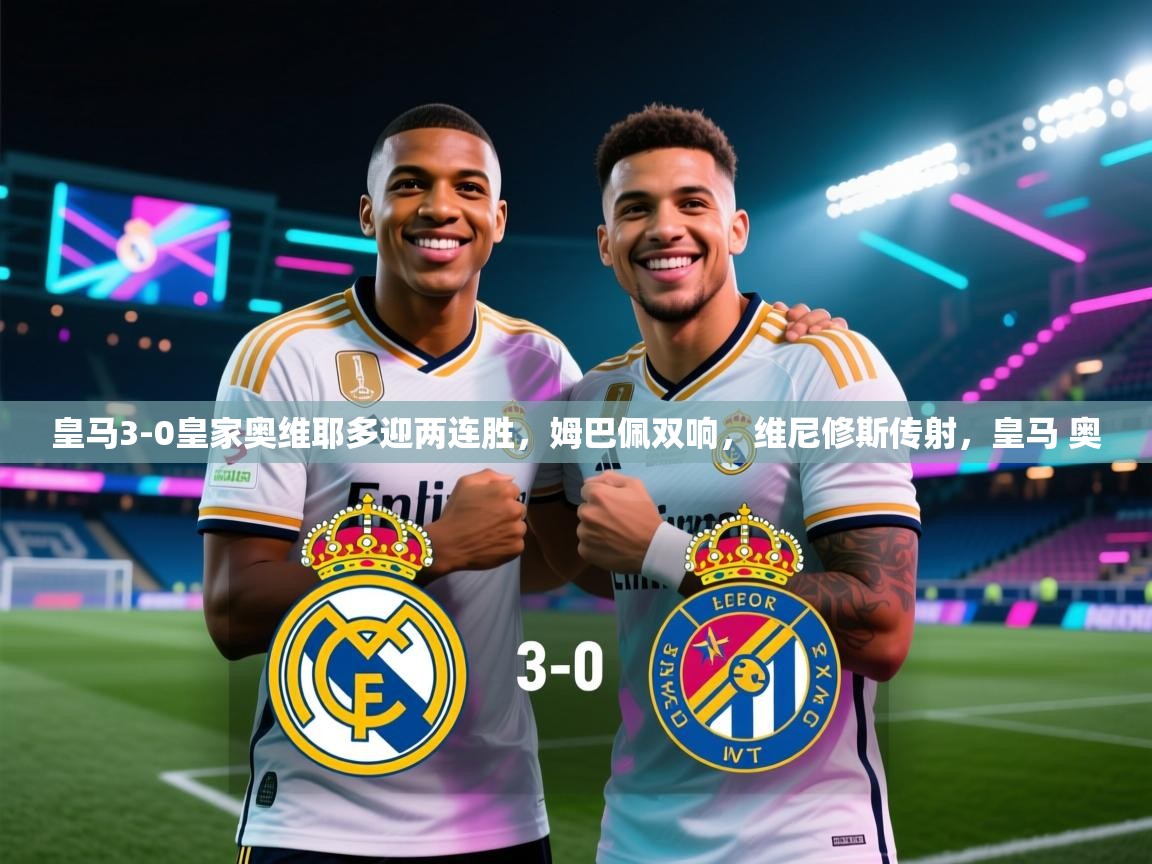 -皇马3-0皇家奥维耶多迎两连胜,姆巴佩双响,维尼修斯传射,皇马 奥 第1张