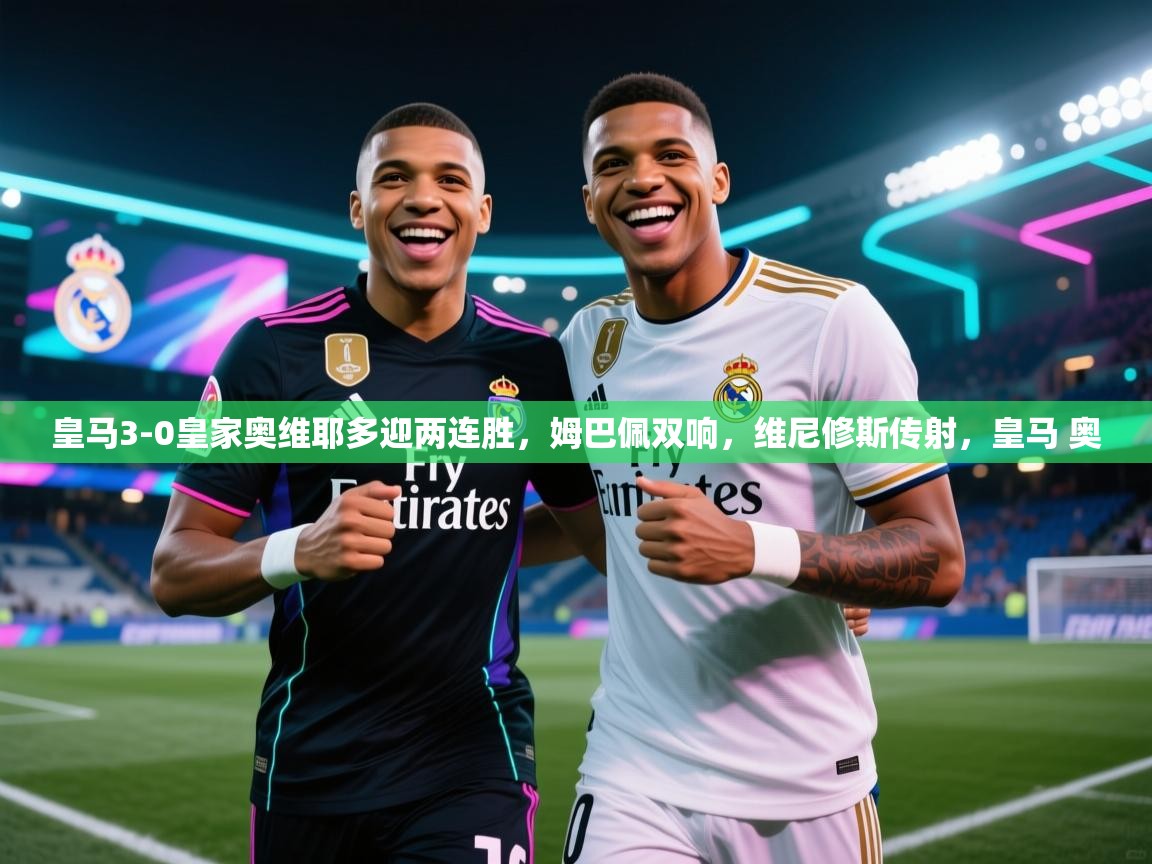 -皇马3-0皇家奥维耶多迎两连胜,姆巴佩双响,维尼修斯传射,皇马 奥 第2张