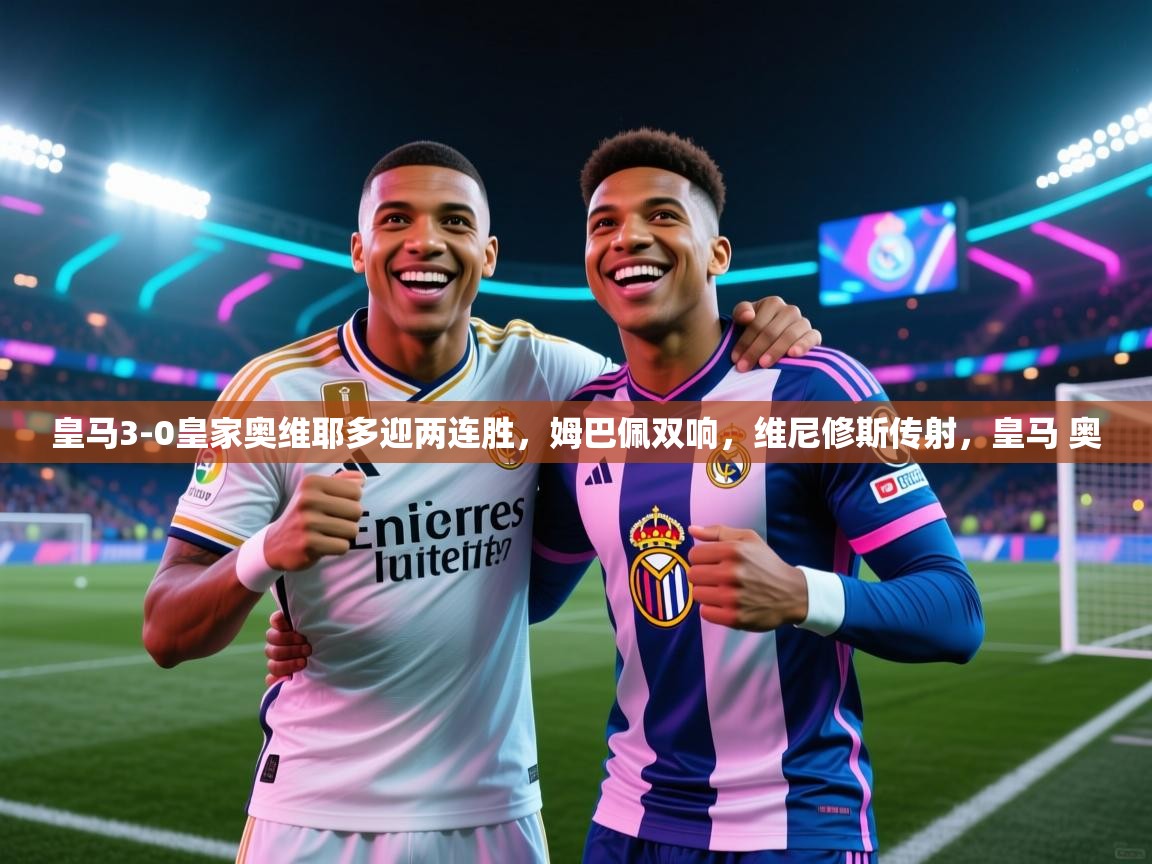 -皇马3-0皇家奥维耶多迎两连胜,姆巴佩双响,维尼修斯传射,皇马 奥 第3张