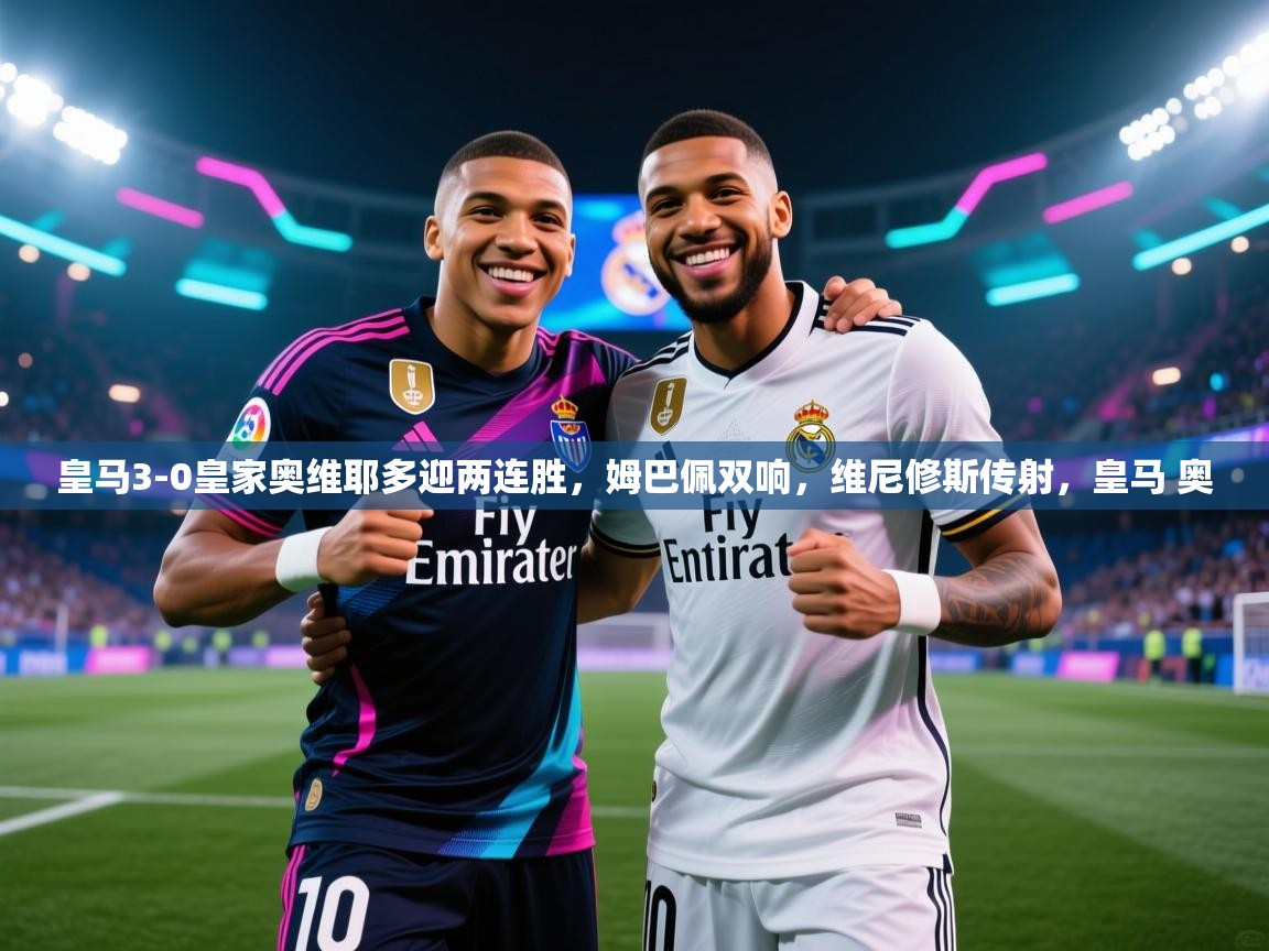 -皇马3-0皇家奥维耶多迎两连胜,姆巴佩双响,维尼修斯传射,皇马 奥 第4张