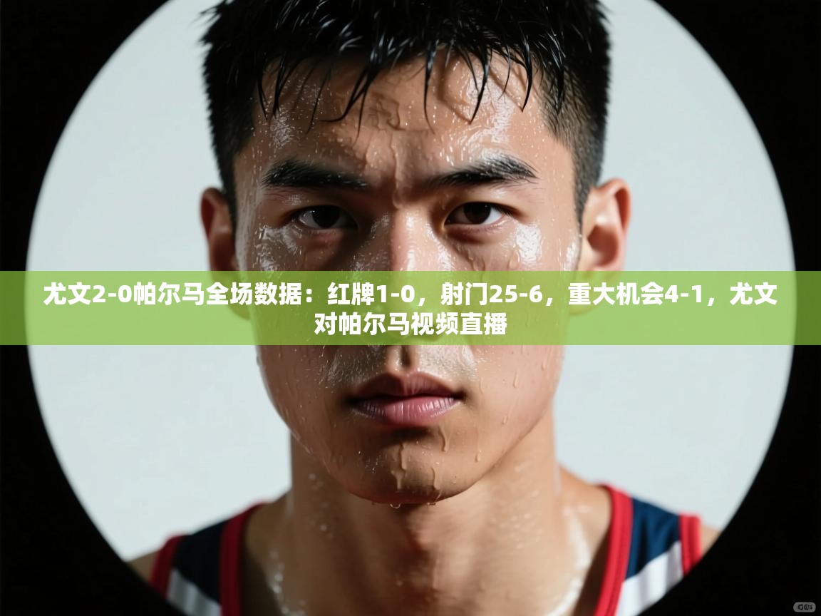 蓝鲸体育直播电脑版-尤文2-0帕尔马全场数据：红牌1-0，射门25-6，重大机会4-1，尤文对帕尔马视频直播