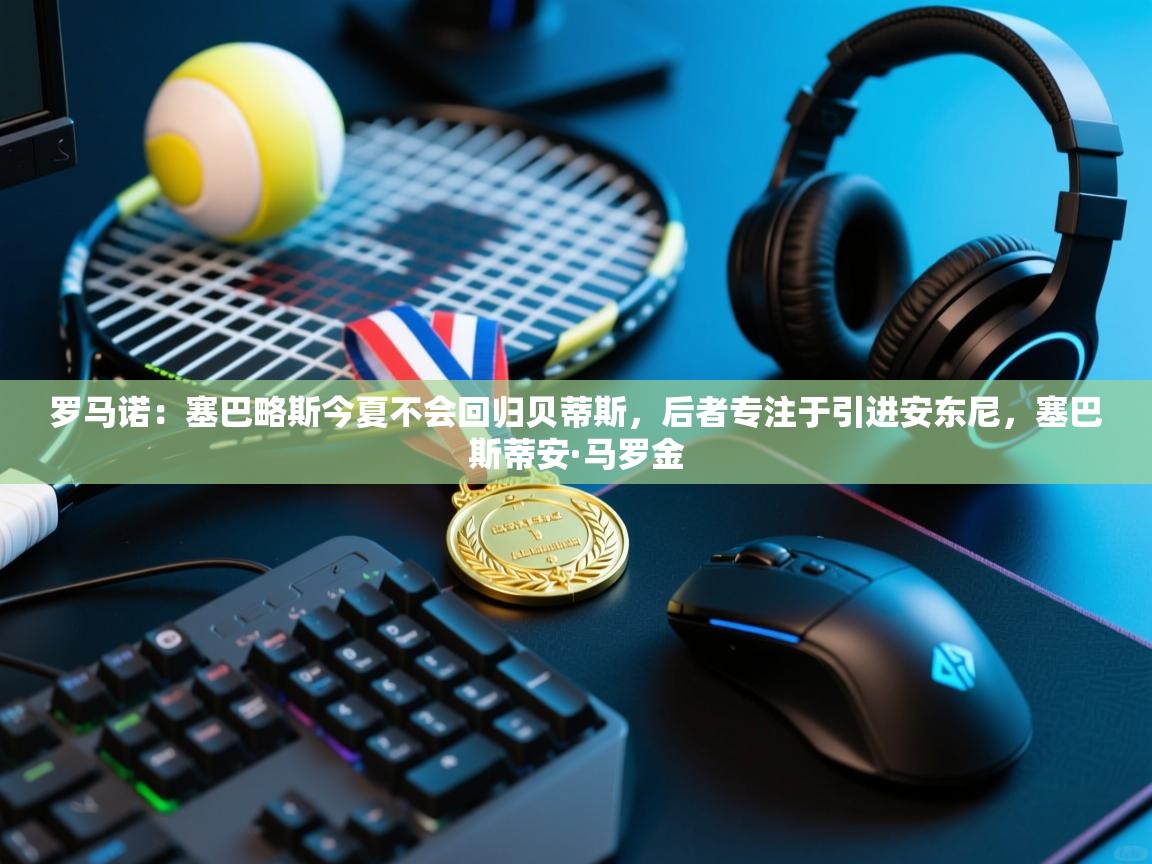 蓝鲸体育app下载官网-罗马诺：塞巴略斯今夏不会回归贝蒂斯，后者专注于引进安东尼，塞巴斯蒂安·马罗金  第1张