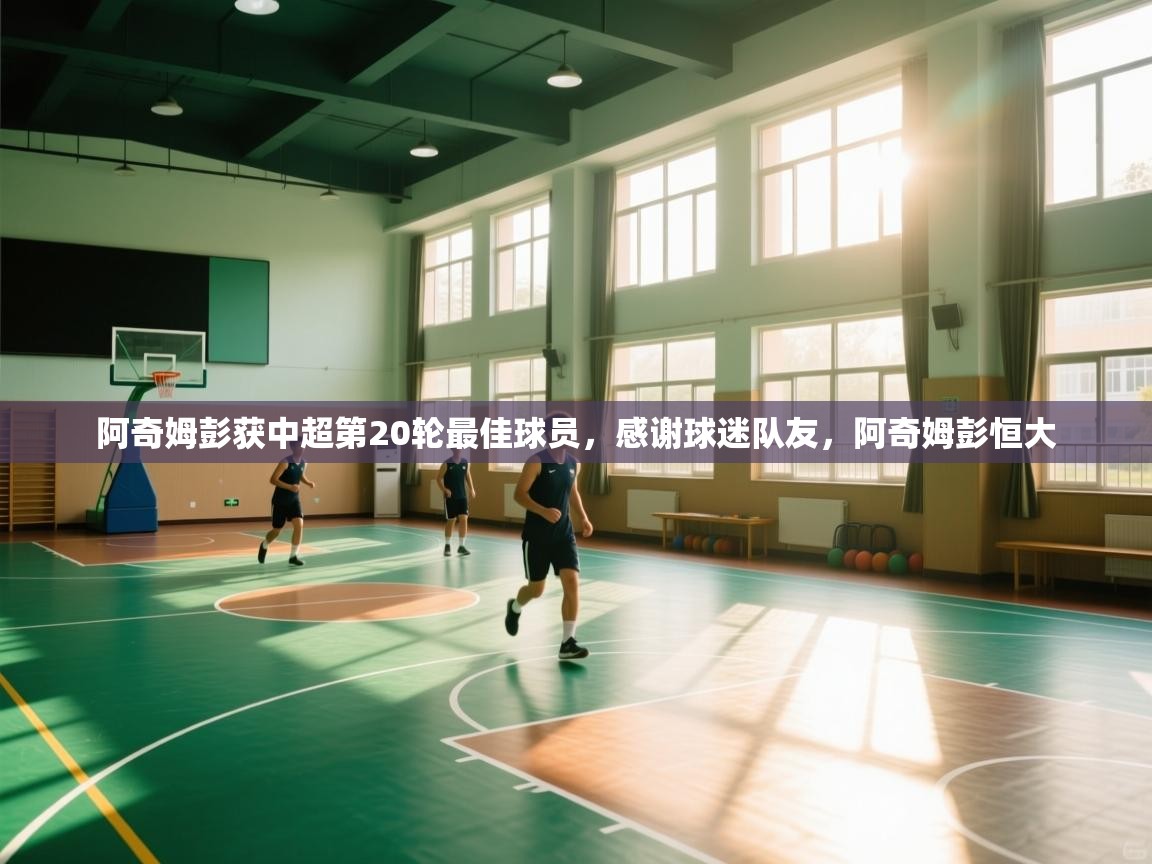 鲸蓝体育app-阿奇姆彭获中超第20轮最佳球员，感谢球迷队友，阿奇姆彭恒大