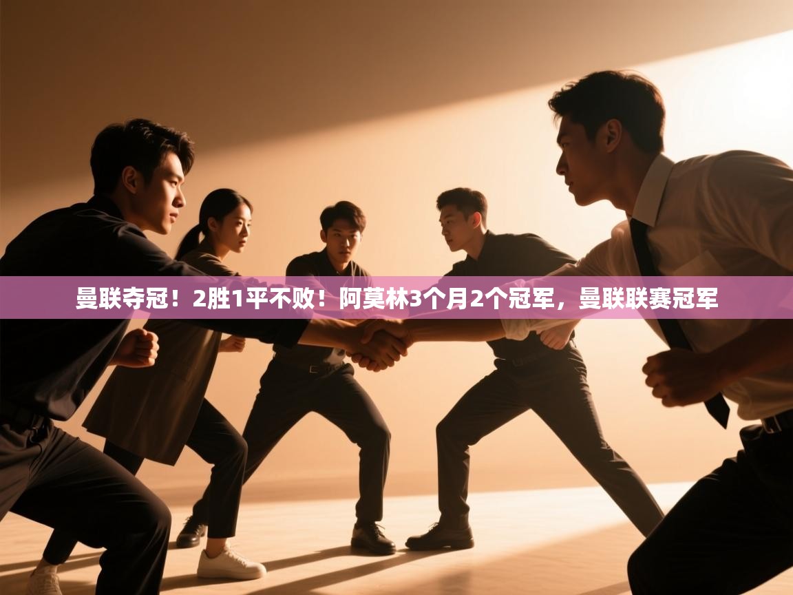 篮鲸体育入口-曼联夺冠！2胜1平不败！阿莫林3个月2个冠军，曼联联赛冠军