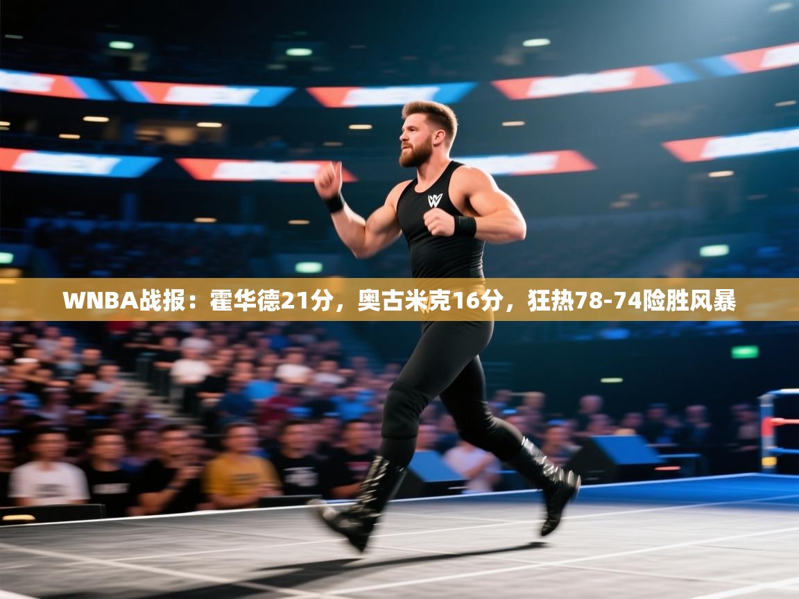 蓝鲸体育网页版-WNBA战报：霍华德21分，奥古米克16分，狂热78-74险胜风暴