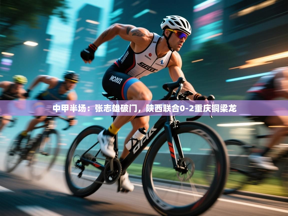 蓝鲸体育网页-中甲半场:张志雄破门,陕西联合0-2重庆铜梁龙 第1张