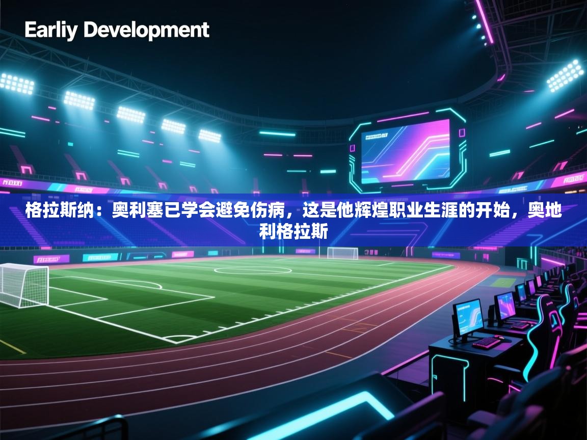 蓝鲸体育app下载官网-格拉斯纳：奥利塞已学会避免伤病，这是他辉煌职业生涯的开始，奥地利格拉斯  第1张