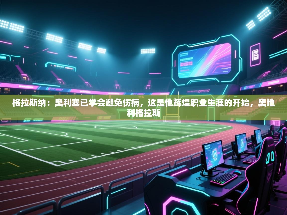 蓝鲸体育app下载官网-格拉斯纳：奥利塞已学会避免伤病，这是他辉煌职业生涯的开始，奥地利格拉斯  第2张