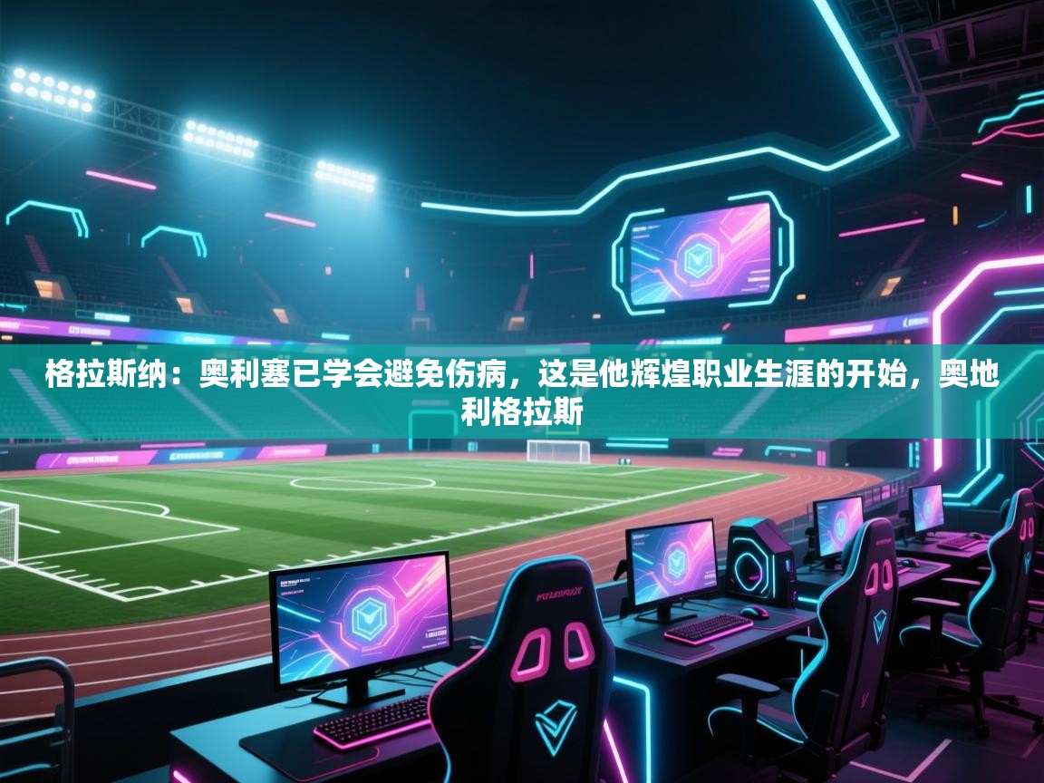 蓝鲸体育app下载官网-格拉斯纳：奥利塞已学会避免伤病，这是他辉煌职业生涯的开始，奥地利格拉斯  第3张