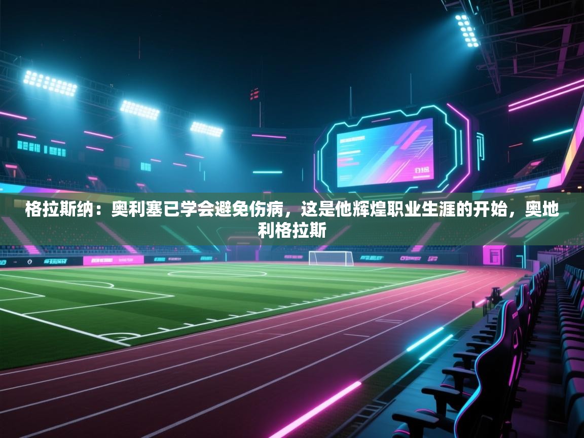 蓝鲸体育app下载官网-格拉斯纳：奥利塞已学会避免伤病，这是他辉煌职业生涯的开始，奥地利格拉斯  第4张