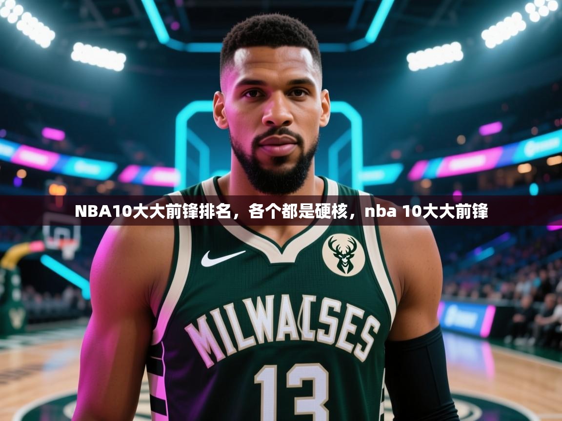 蓝鲸体育在线直播免费观看-NBA10大大前锋排名，各个都是硬核，nba 10大大前锋  第1张