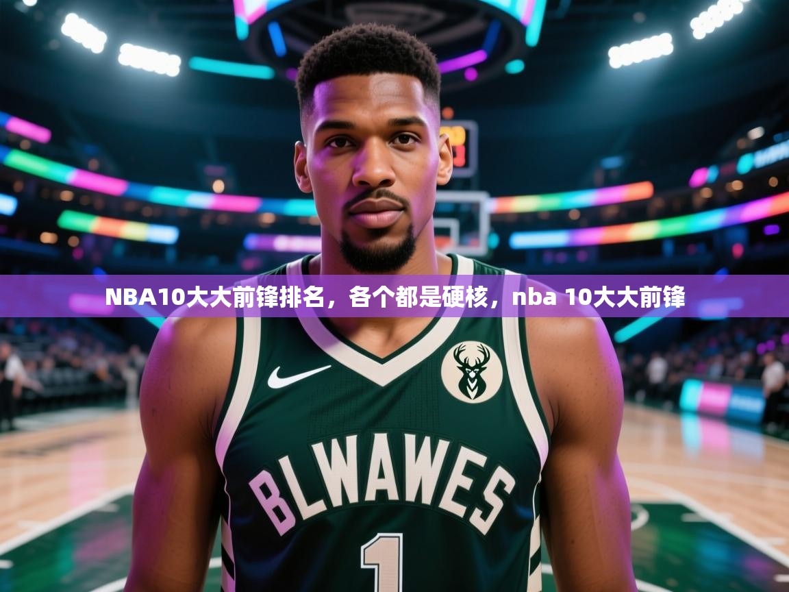 蓝鲸体育在线直播免费观看-NBA10大大前锋排名，各个都是硬核，nba 10大大前锋  第3张