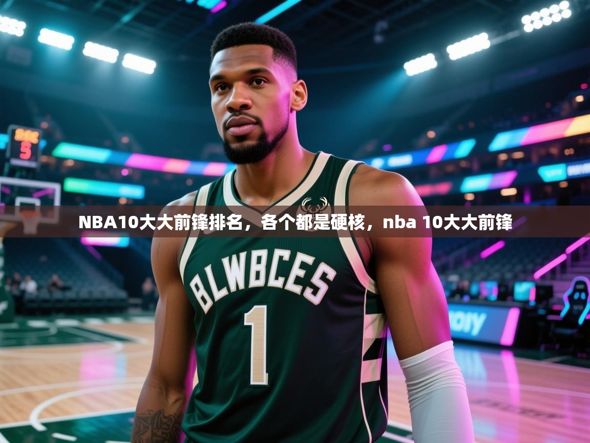 蓝鲸体育在线直播免费观看-NBA10大大前锋排名，各个都是硬核，nba 10大大前锋  第4张