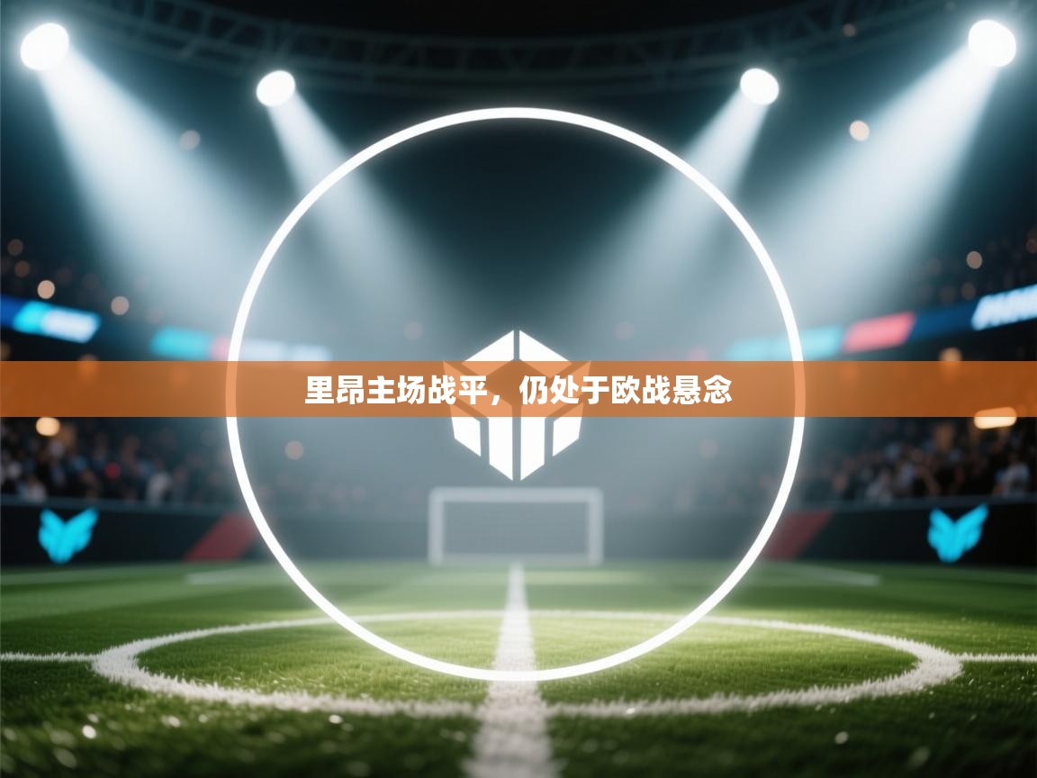 蓝鲸体育网页版-里昂主场战平，仍处于欧战悬念