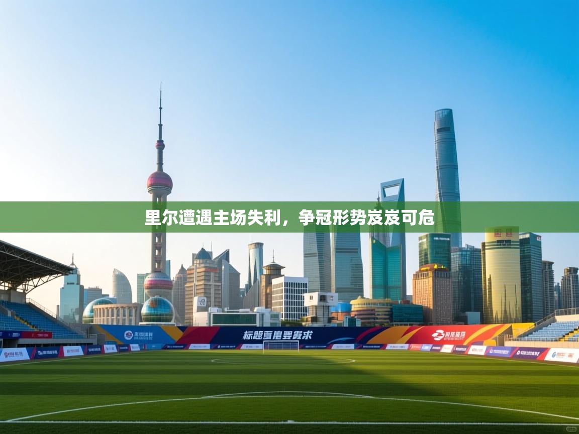 蓝鲸体育在线直播免费观看-里尔遭遇主场失利，争冠形势岌岌可危