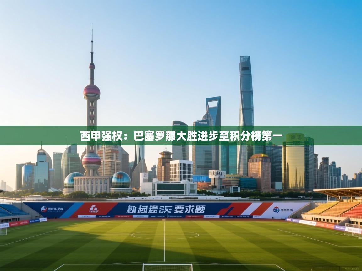 鲸蓝体育平台-西甲强权：巴塞罗那大胜进步至积分榜第一