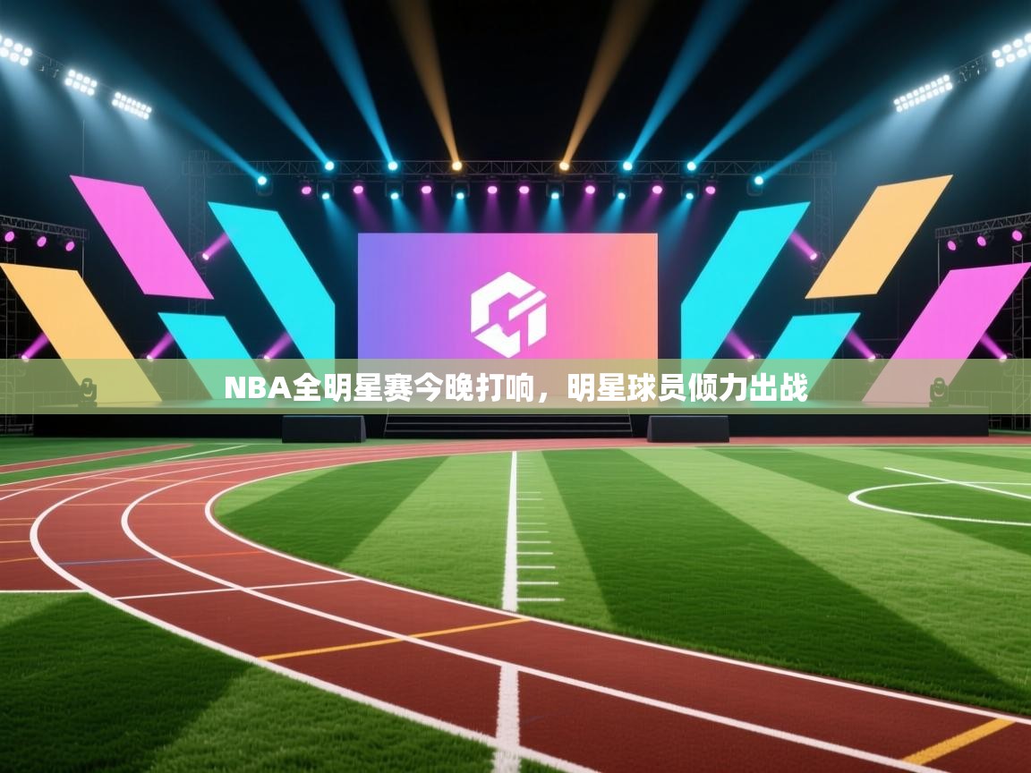 蓝鲸体育电脑版下载官网-NBA全明星赛今晚打响，明星球员倾力出战