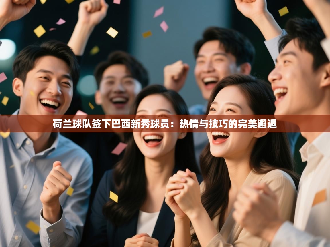 蓝鲸体育直播电脑版-荷兰球队签下巴西新秀球员：热情与技巧的完美邂逅  第1张