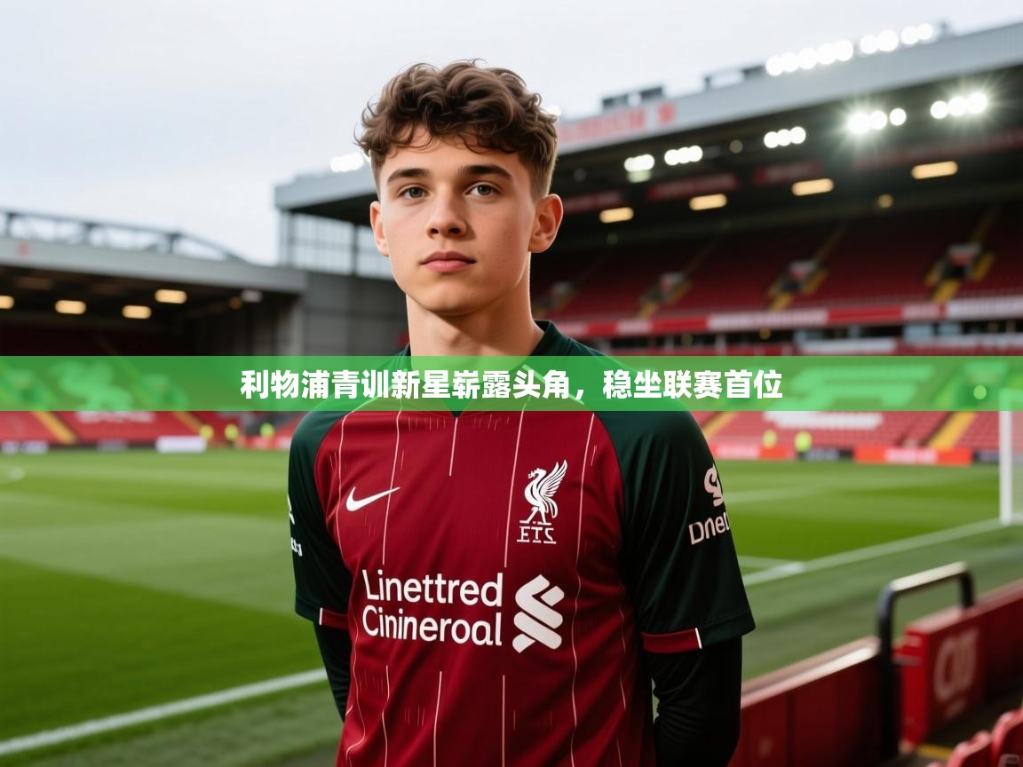 蓝鲸体育直播-利物浦青训新星崭露头角，稳坐联赛首位  第1张