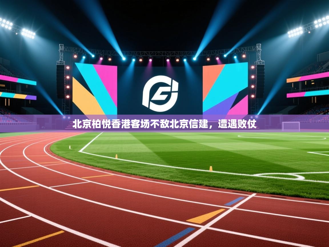 蓝鲸体育直播电脑版-北京柏悦香港客场不敌北京信建，遭遇败仗