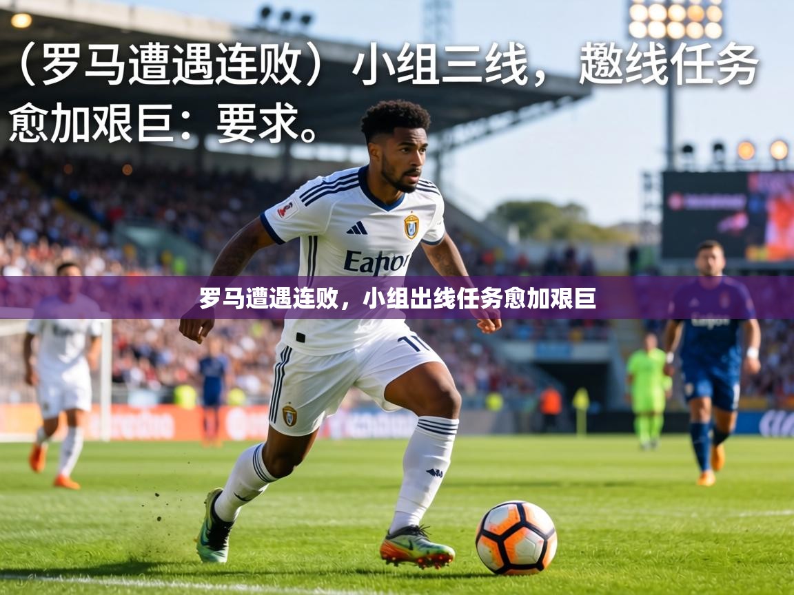 鲸蓝体育app-罗马遭遇连败，小组出线任务愈加艰巨